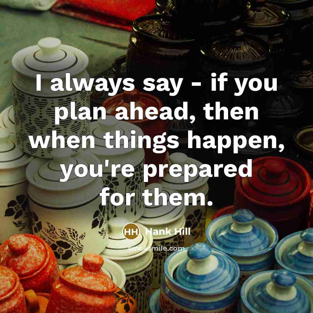 “I always say - if you plan ahead, then when…” quote by Hank Hill