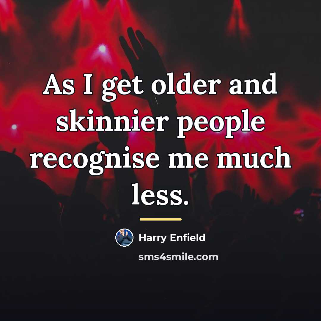 “As I get older and skinnier people recognise me much…” quote by Harry Enfield