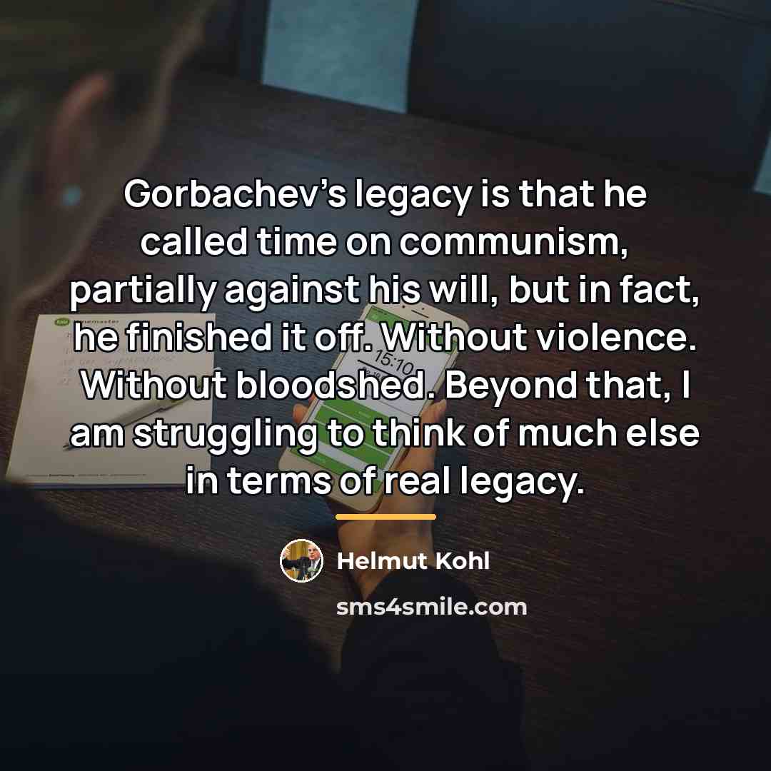 “Gorbachev's legacy is that he called time on communism, partially…” quote by Helmut Kohl
