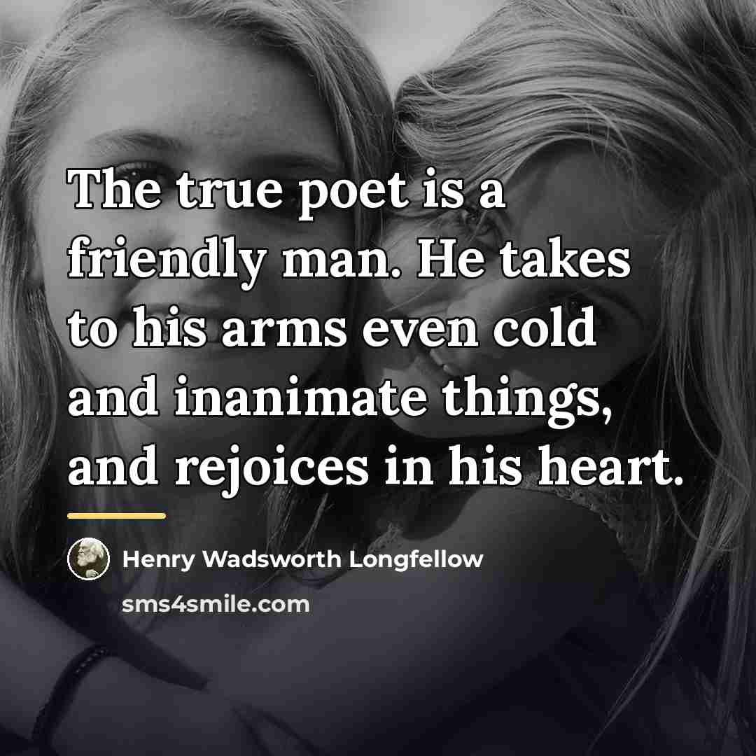 “The true poet is a friendly man. He takes to…” quote by Henry Wadsworth Longfellow