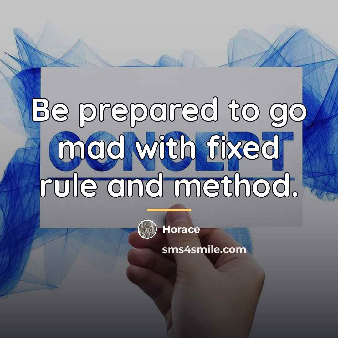 “Be prepared to go mad with fixed rule and method.…” quote by Horace