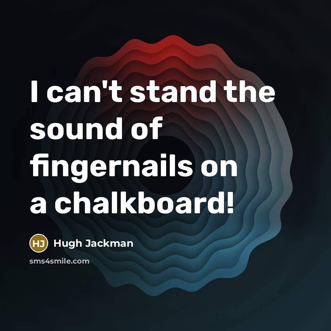 “I can't stand the sound of fingernails on a chalkboard!…” quote by Hugh Jackman