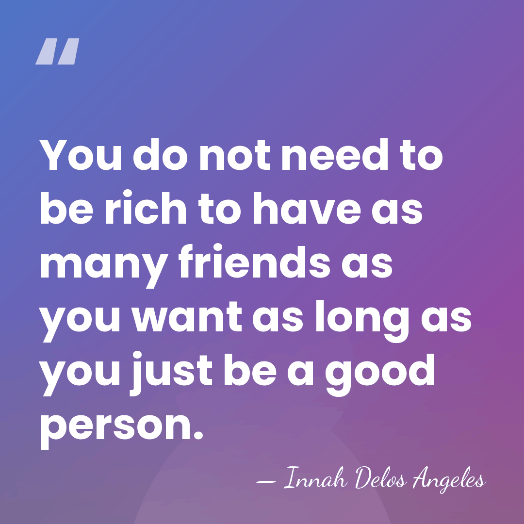 You do not need to be rich to have as many friends&hellip; - Innah Delos Angeles