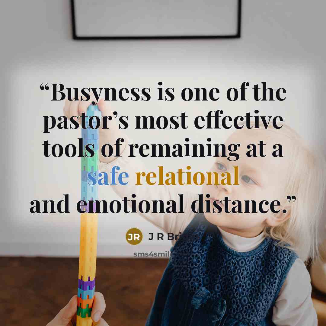 “Busyness is one of the pastor’s most effective tools of remaining at a safe relational and emotional distance.” quote by J R Briggs
