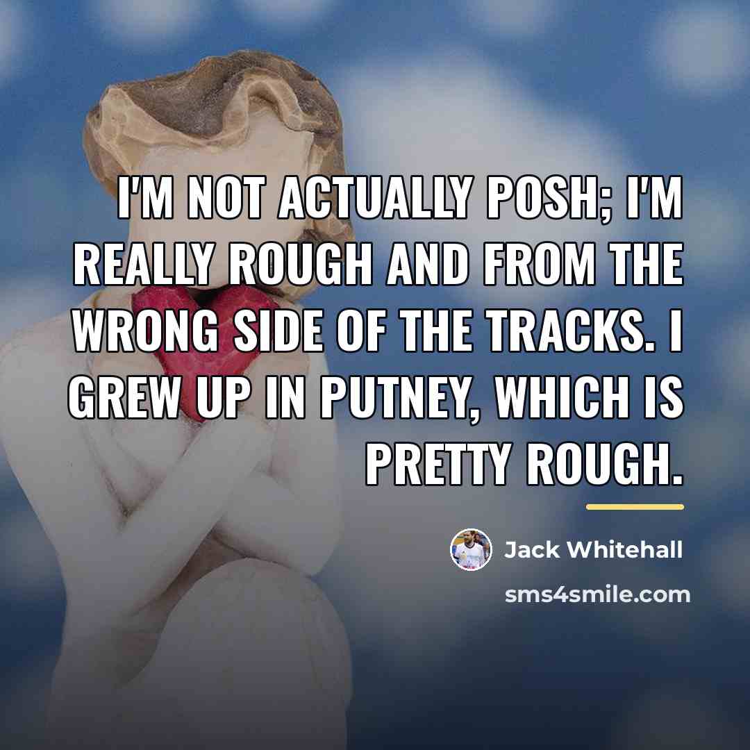 “I'm not actually posh; I'm really rough and from the…” quote by Jack Whitehall