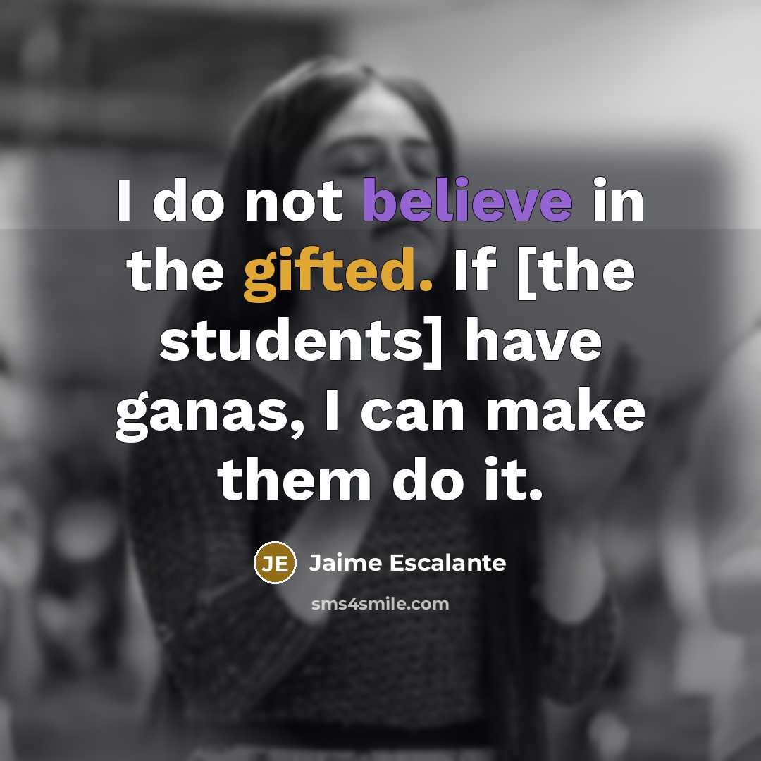 “I do not believe in the gifted. If [the students]…” quote by Jaime Escalante