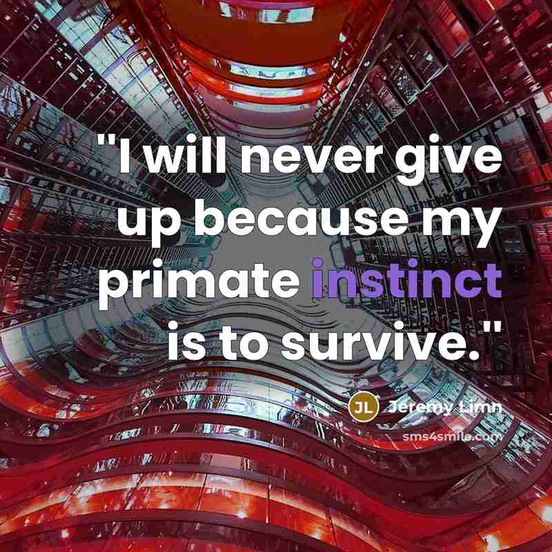 “''I will never give up because my primate instinct is to survive.''” quote by Jeremy Limn