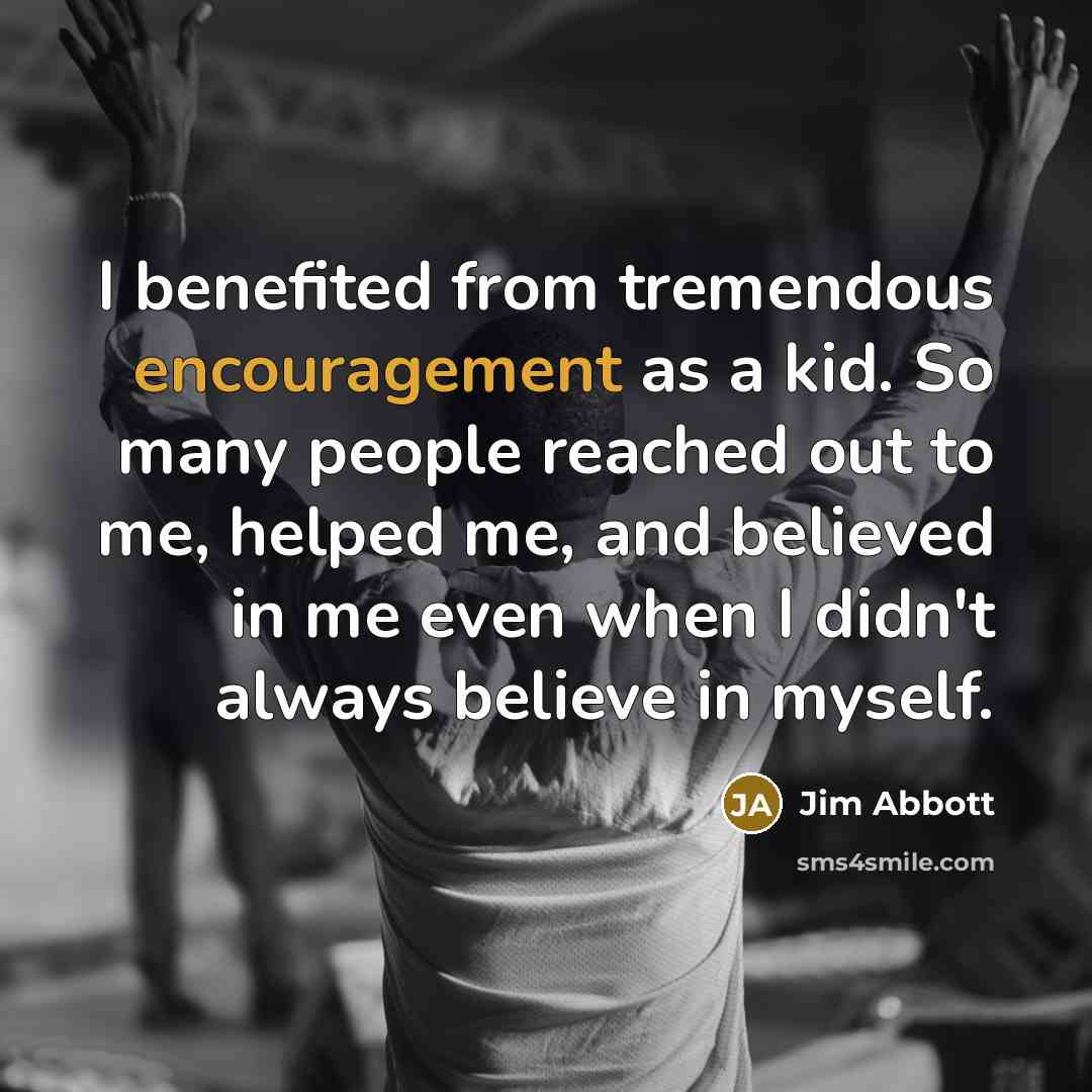“I benefited from tremendous encouragement as a kid. So many…” quote by Jim Abbott