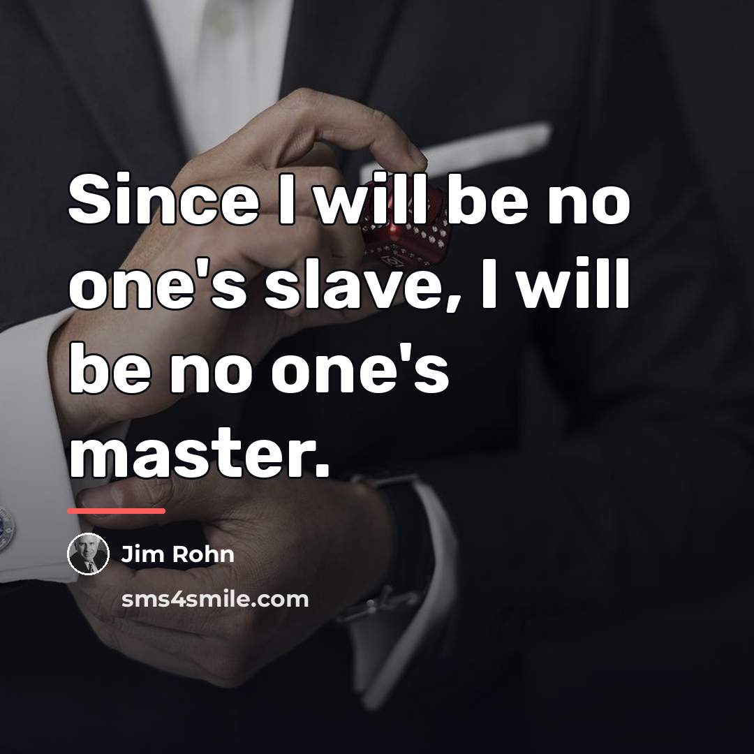 “Since I will be no one's slave, I will be…” quote by Jim Rohn