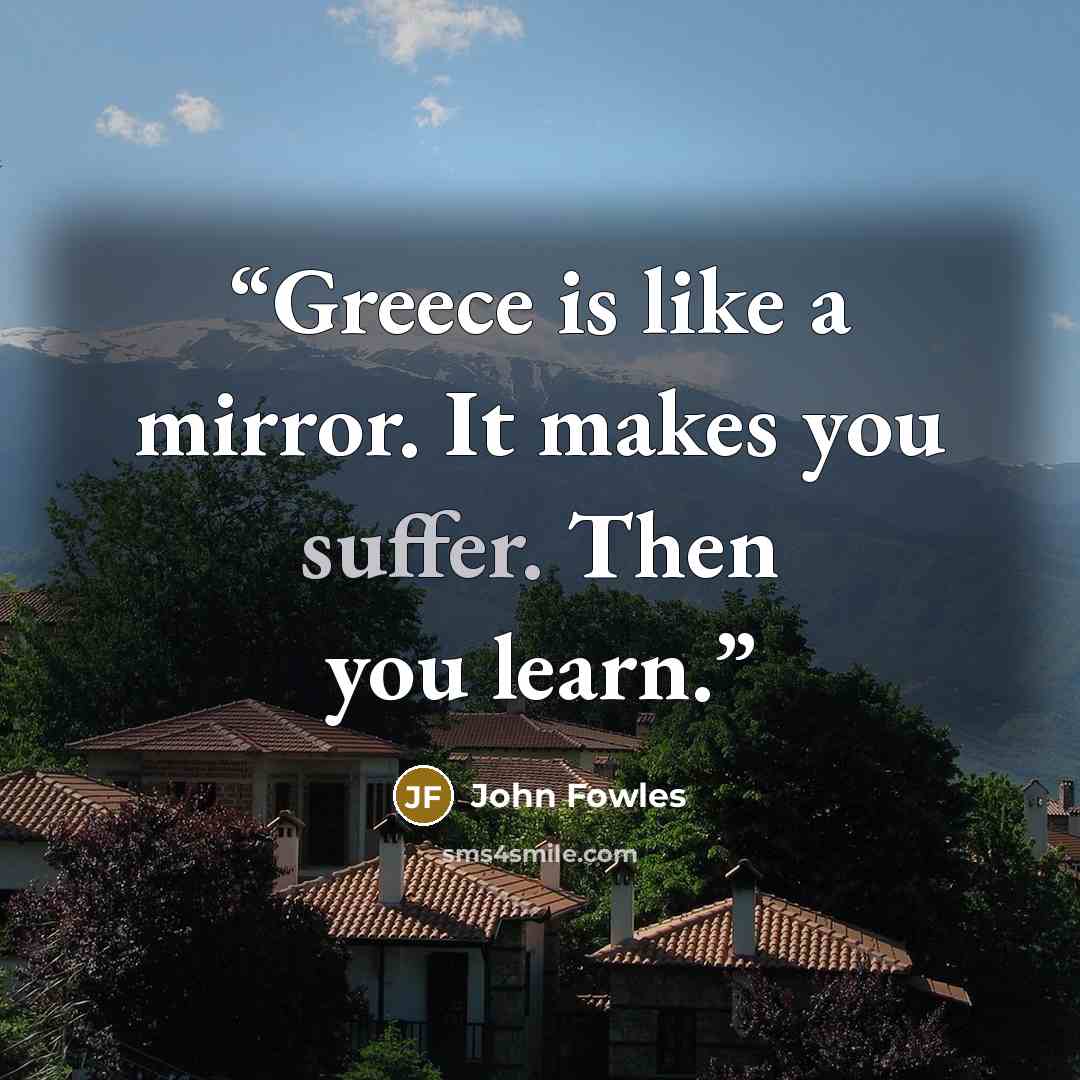 “Greece is like a mirror. It makes you suffer. Then you learn.” quote by John Fowles