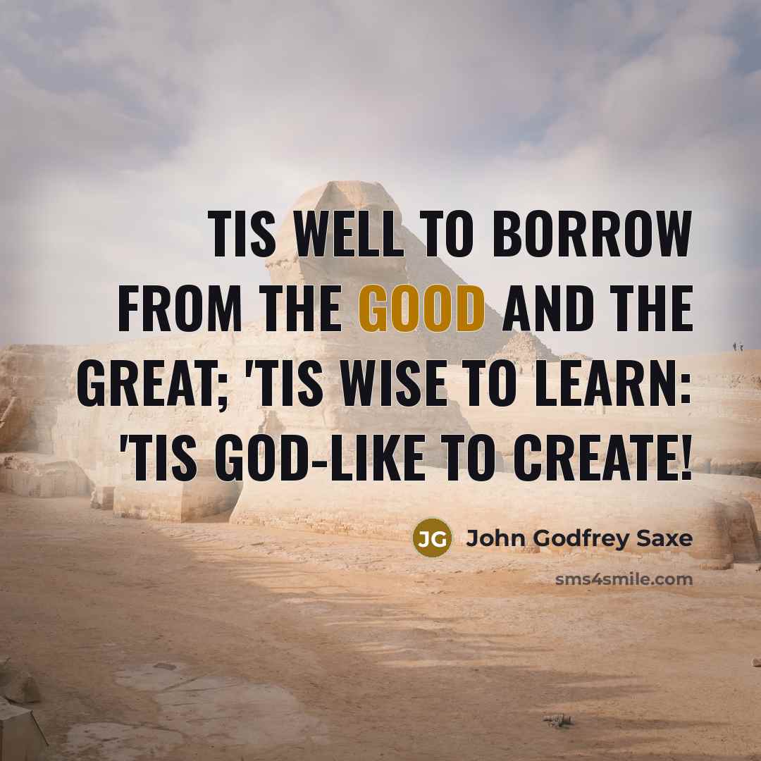 “Tis well to borrow from the good and the great;…” quote by John Godfrey Saxe