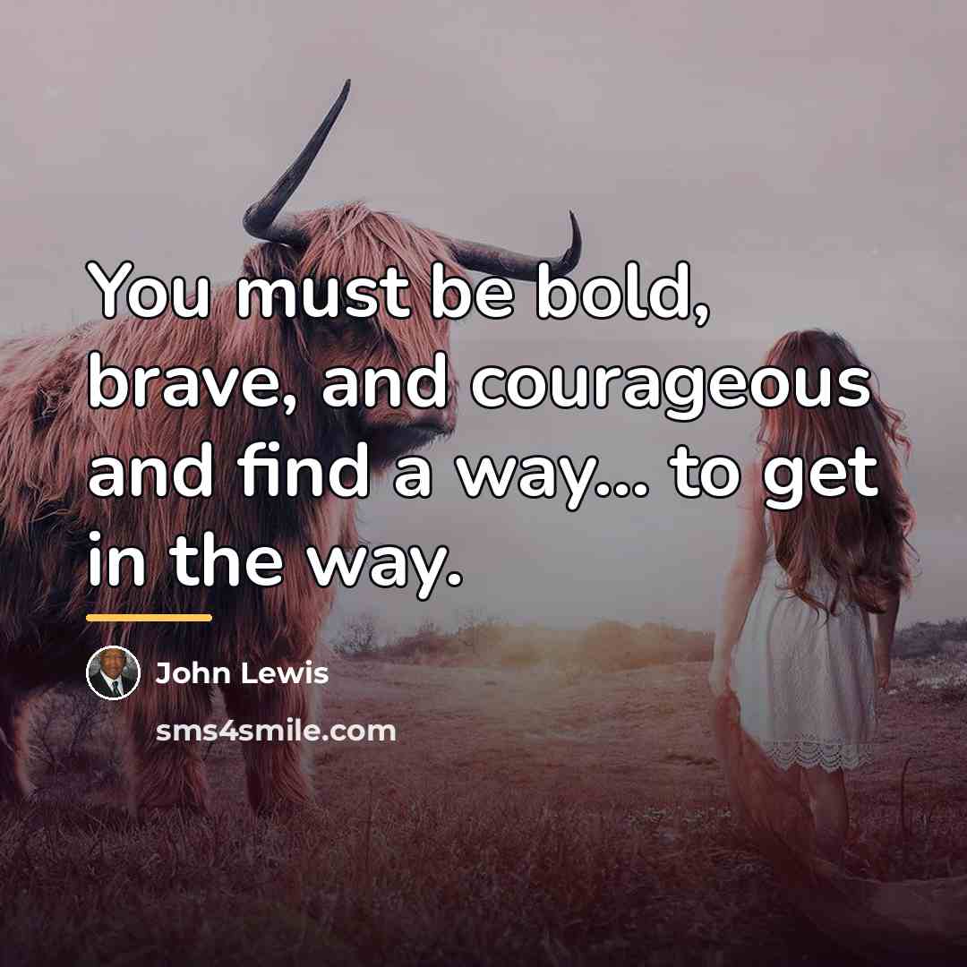 “You must be bold, brave, and courageous and find a…” quote by John Lewis