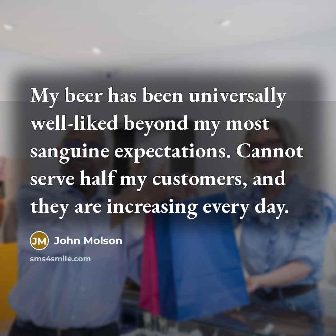 “My beer has been universally well-liked beyond my most sanguine…” quote by John Molson