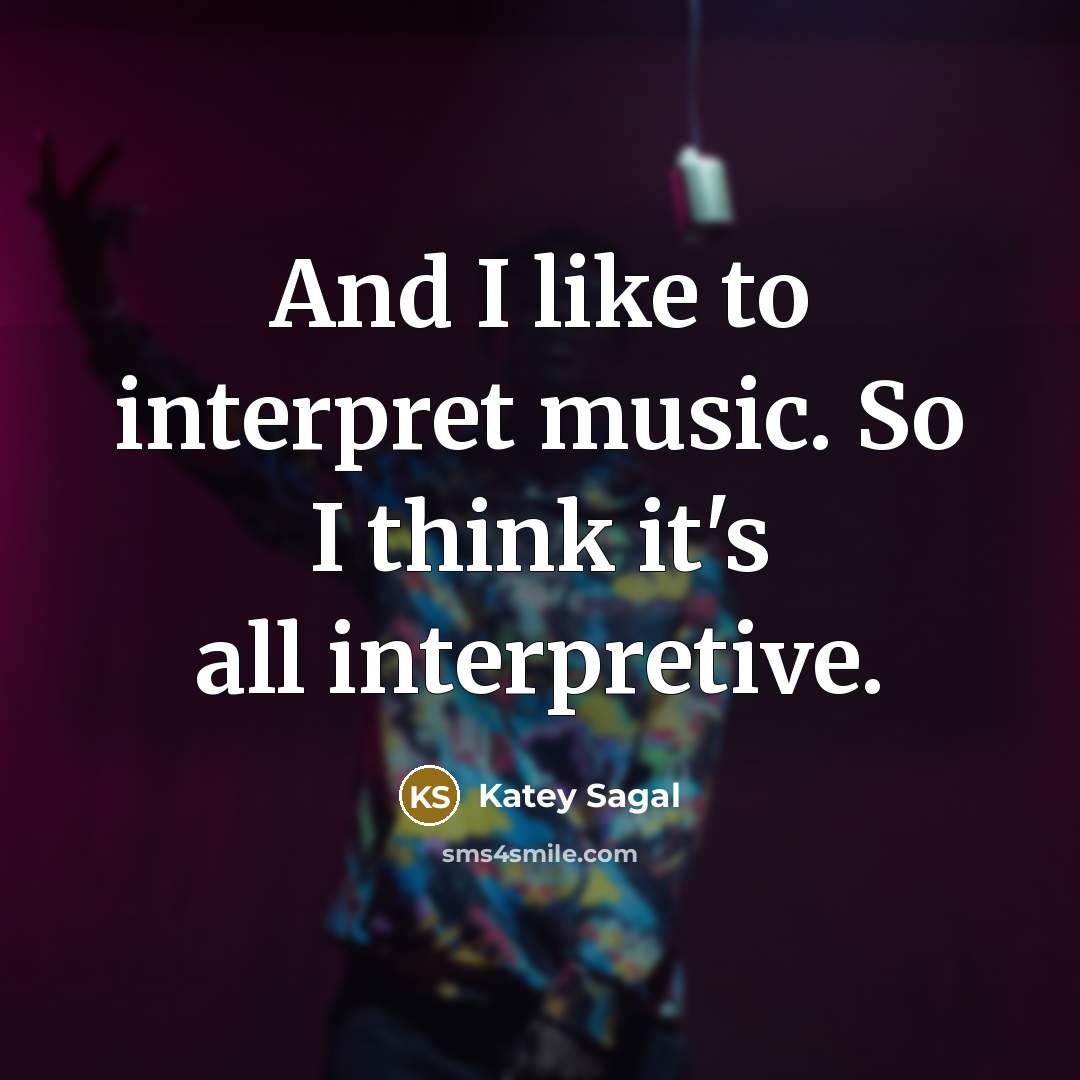 “And I like to interpret music. So I think it's all interpretive.” quote by Katey Sagal