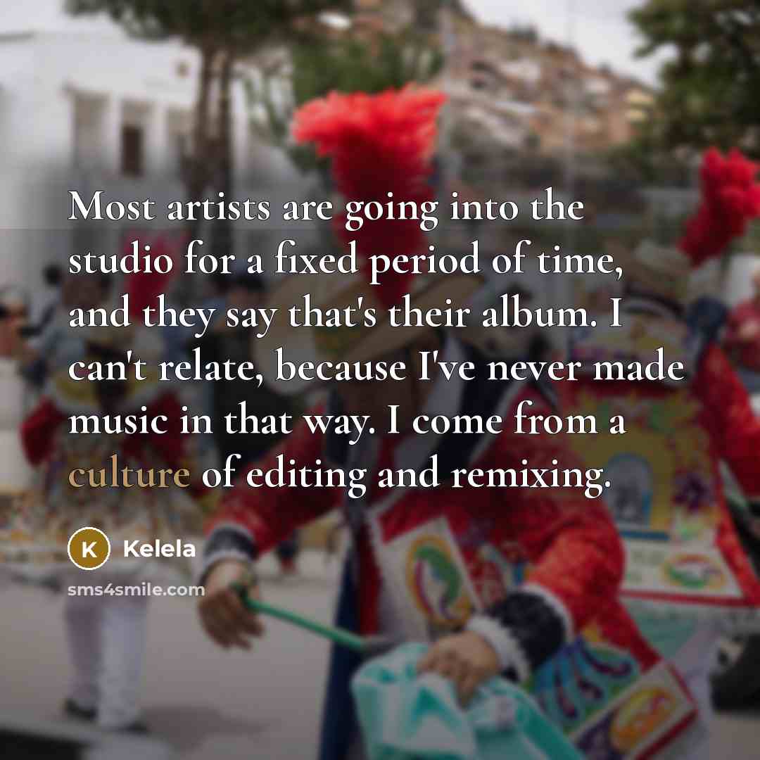 “Most artists are going into the studio for a fixed period of time, and they say that's their album. I can't relate, because I've never made music in that way. I come from a culture of editing and remixing.” quote by Kelela