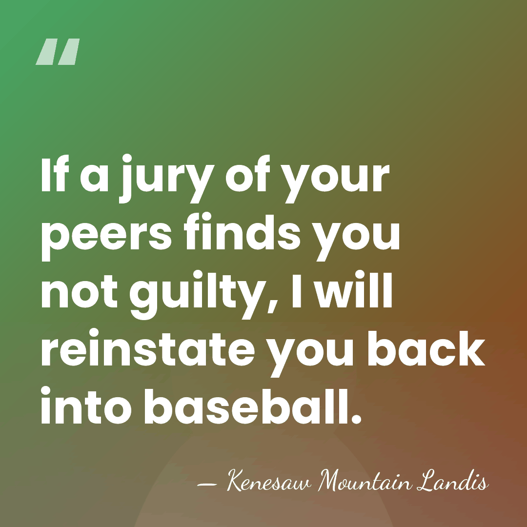 If a jury of your peers finds you not guilty, I will&hellip; - Kenesaw Mountain Landis