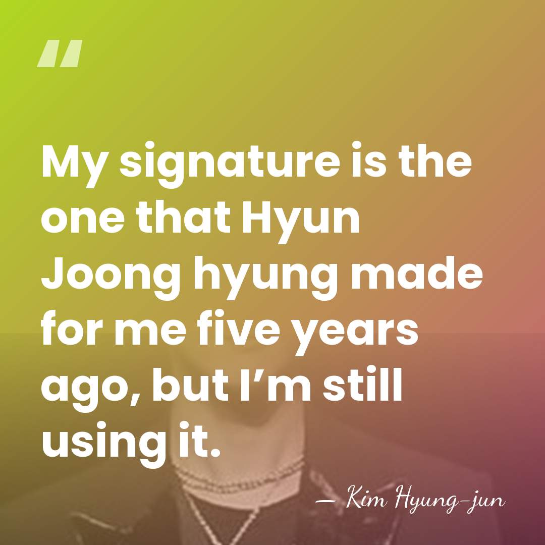 My signature is the one that Hyun Joong hyung made for me&hellip; - Kim Hyung-jun