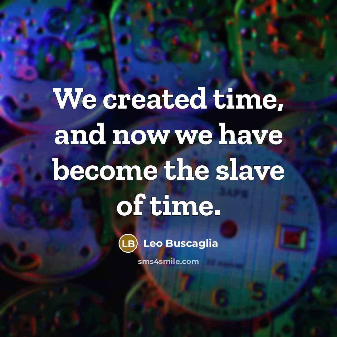 “We created time, and now we have become the slave…” quote by Leo Buscaglia