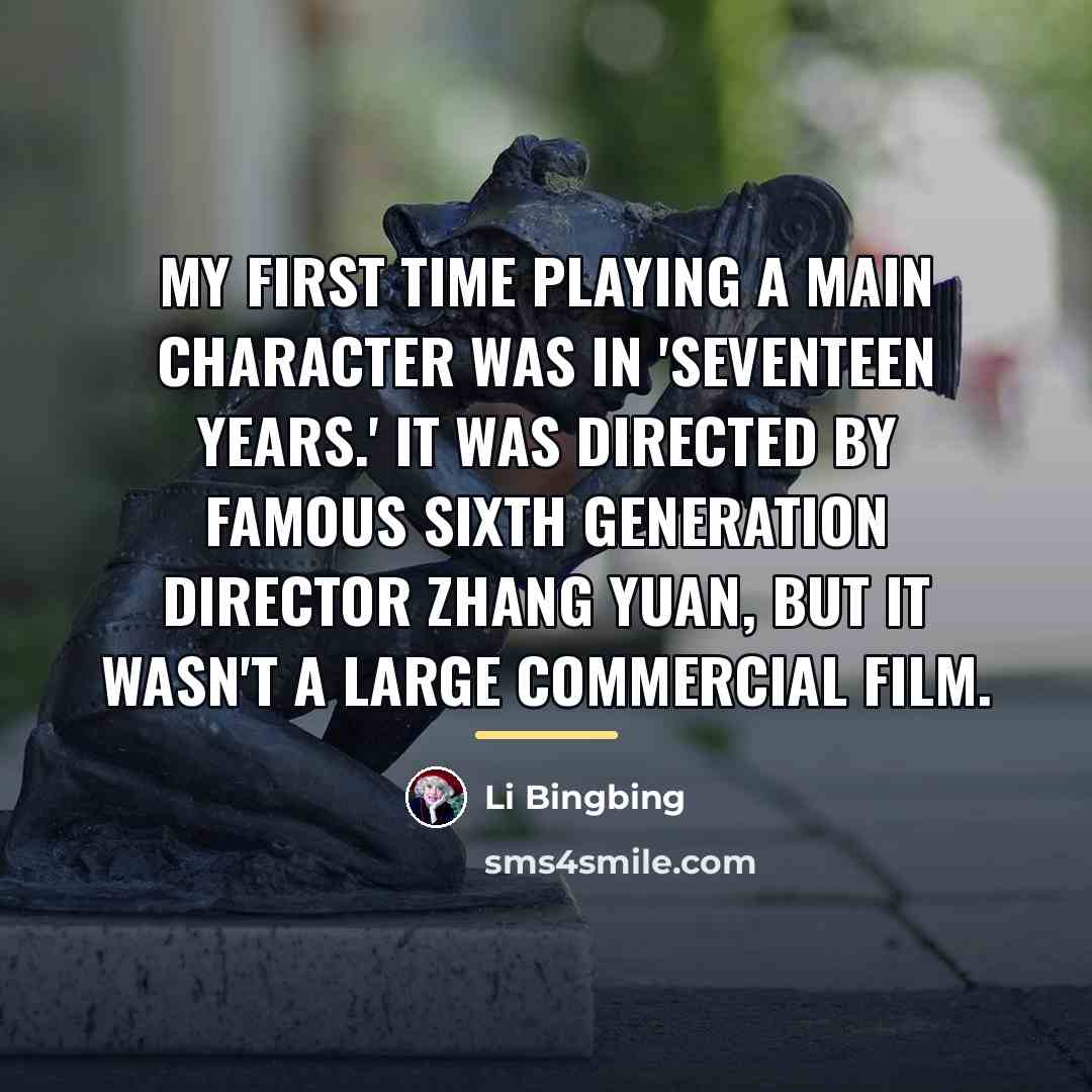 “My first time playing a main character was in 'Seventeen…” quote by Li Bingbing