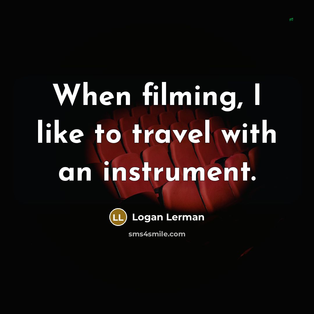 “When filming, I like to travel with an instrument.…” quote by Logan Lerman