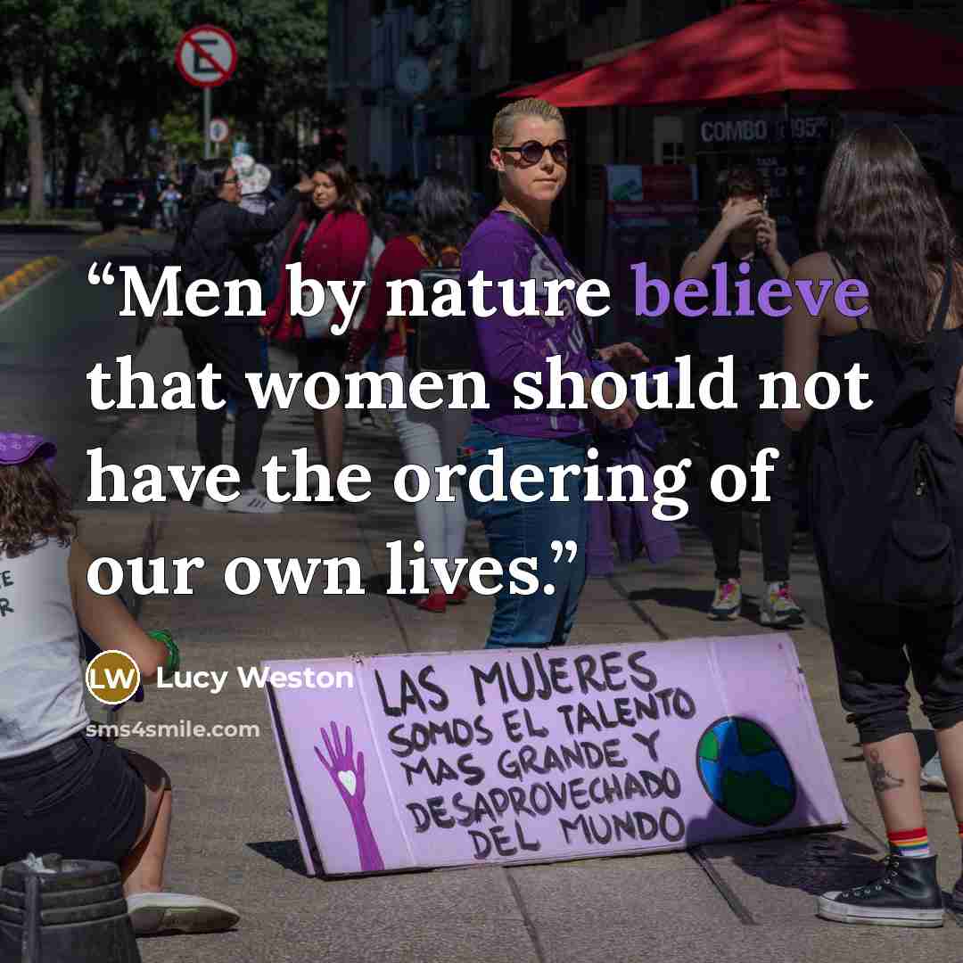 “Men by nature believe that women should not have the ordering of our own lives.” quote by Lucy Weston