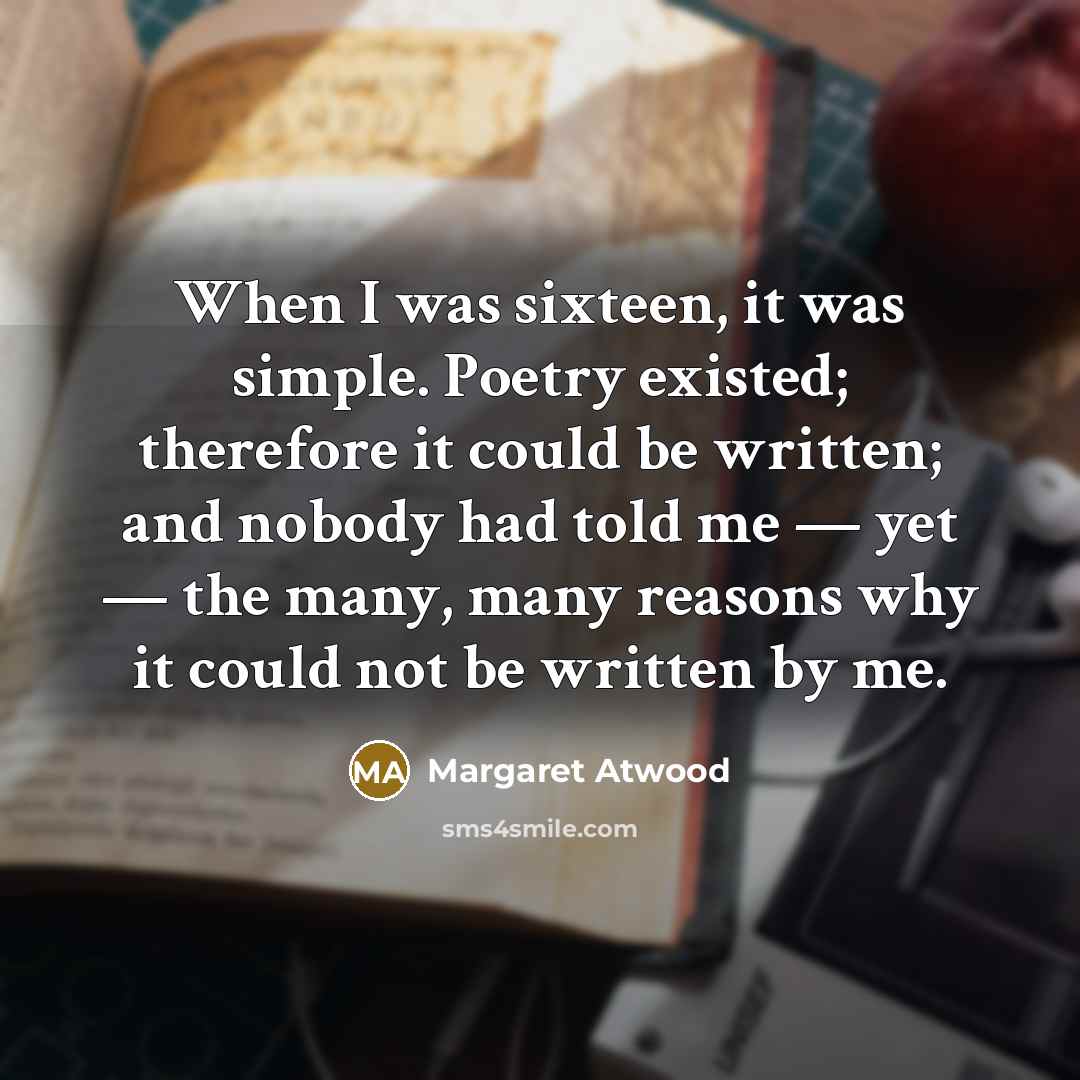 “When I was sixteen, it was simple. Poetry existed; therefore…” quote by Margaret Atwood