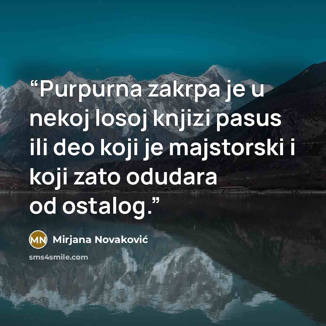 “Purpurna zakrpa je u nekoj losoj knjizi pasus ili deo koji je majstorski i koji zato odudara od ostalog.” quote by Mirjana Novaković