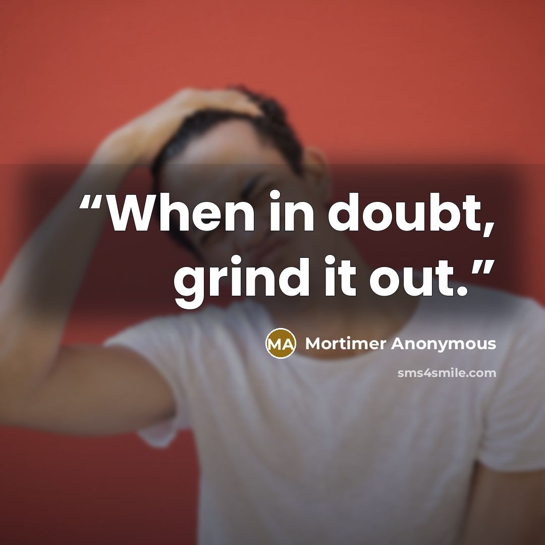 “When in doubt, grind it out.” quote by Mortimer Anonymous