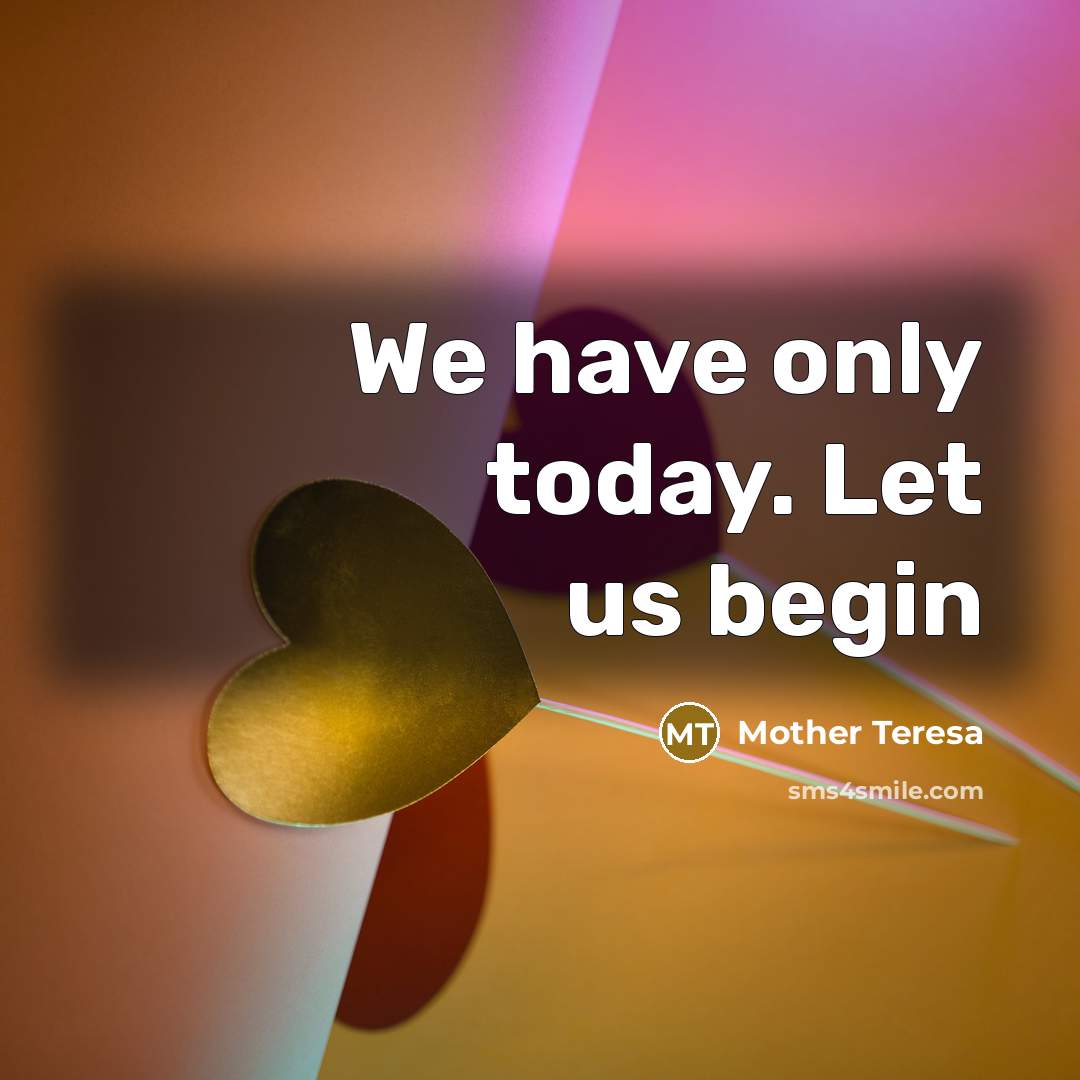 “We have only today. Let us begin” quote by Mother Teresa