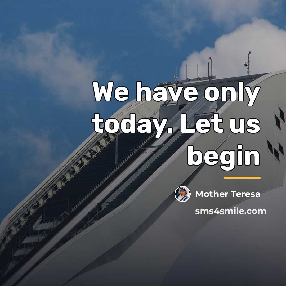 “We have only today. Let us begin…” quote by Mother Teresa
