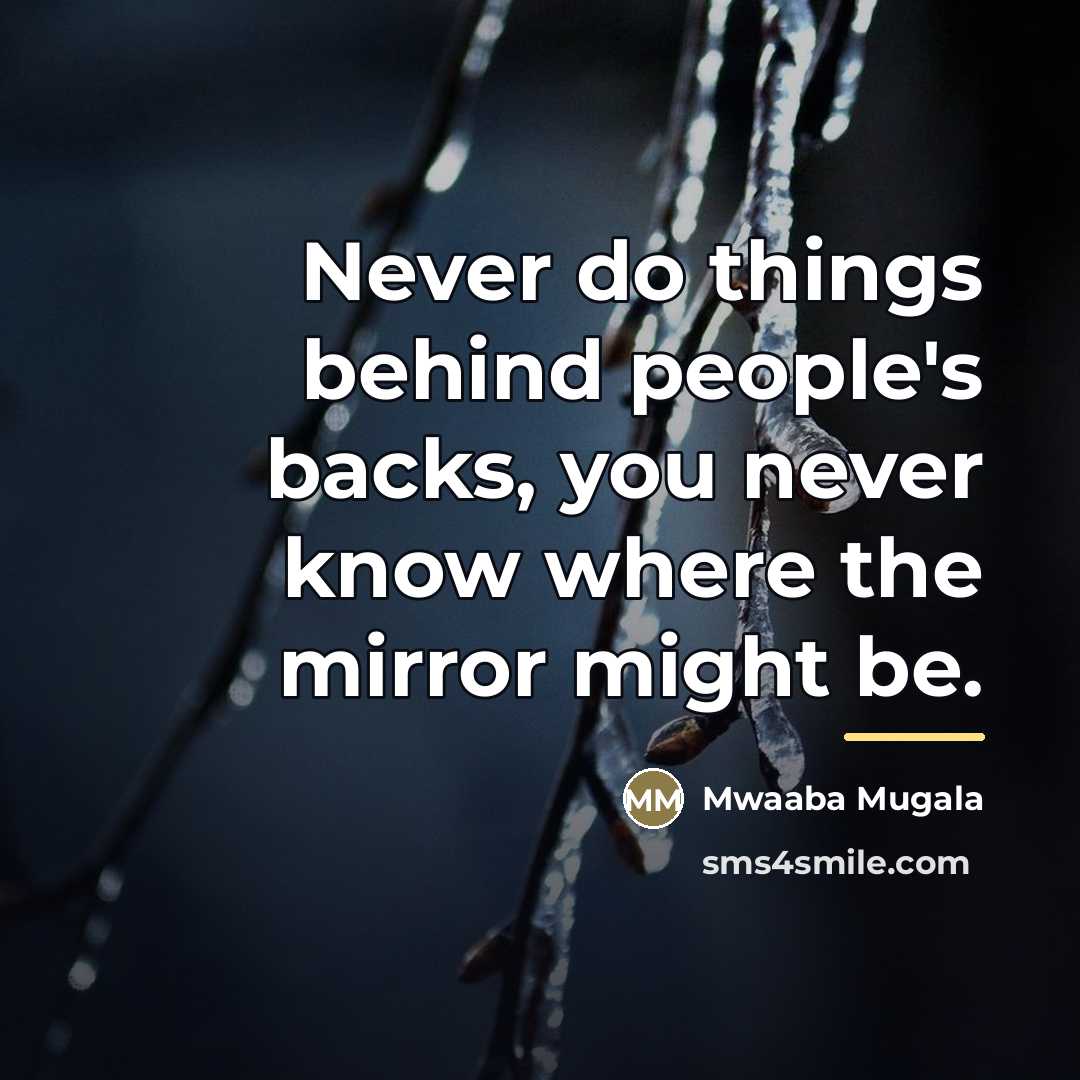 “Never do things behind people's backs, you never know where…” quote by Mwaaba Mugala