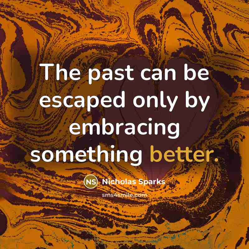 “The past can be escaped only by embracing something better.” quote by Nicholas Sparks