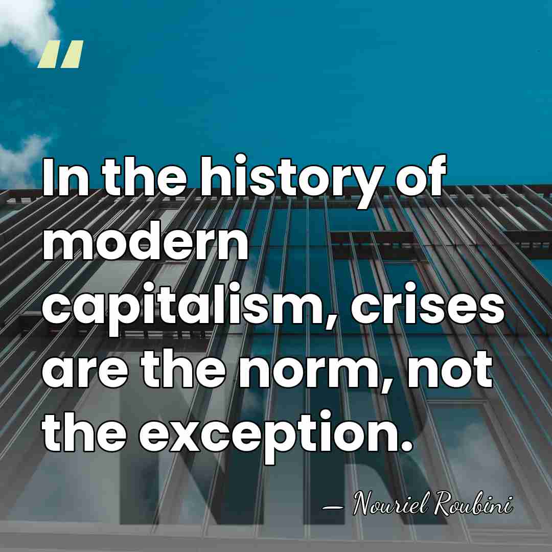 In the history of modern capitalism, crises are the norm, not the&hellip; - Nouriel Roubini