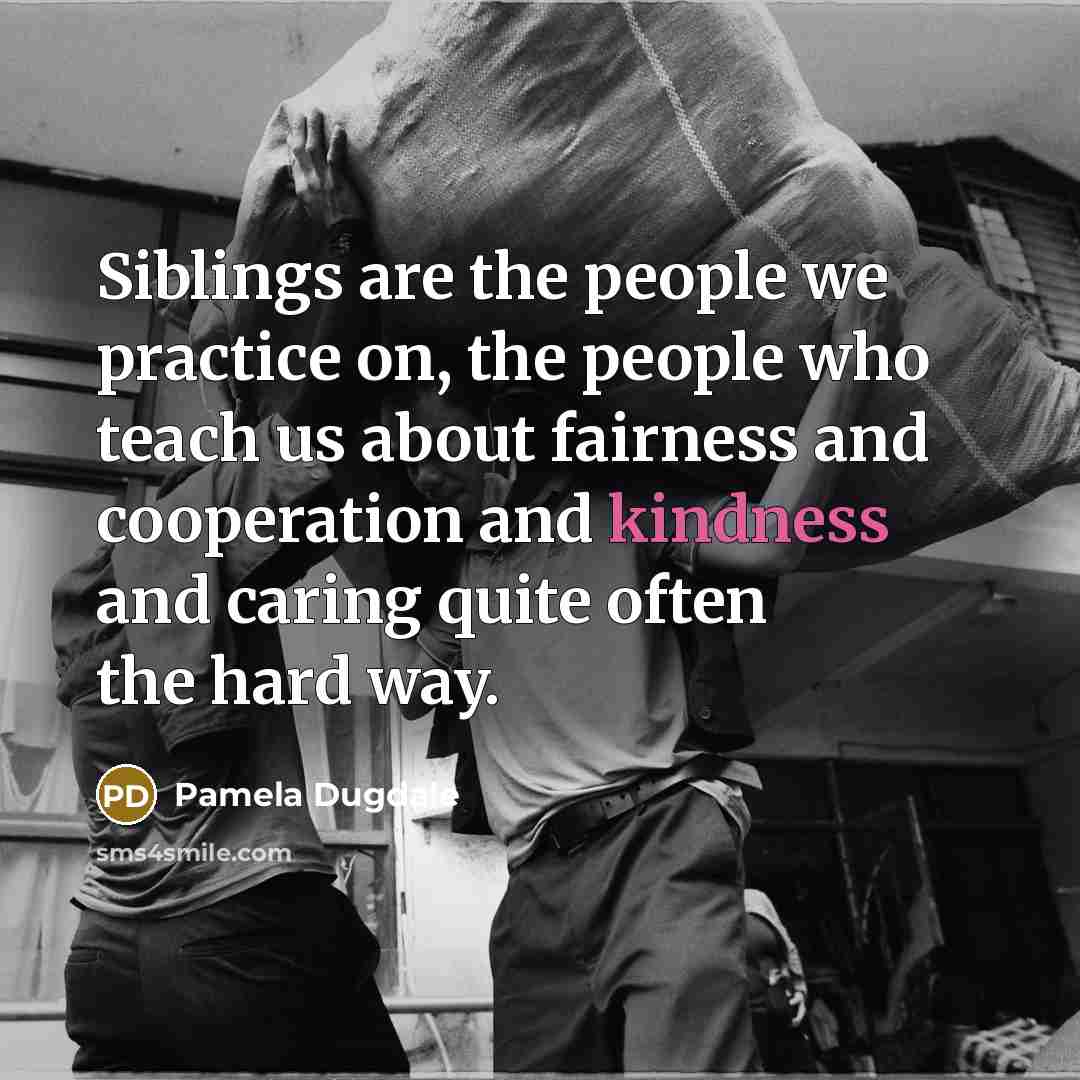 “Siblings are the people we practice on, the people who…” quote by Pamela Dugdale
