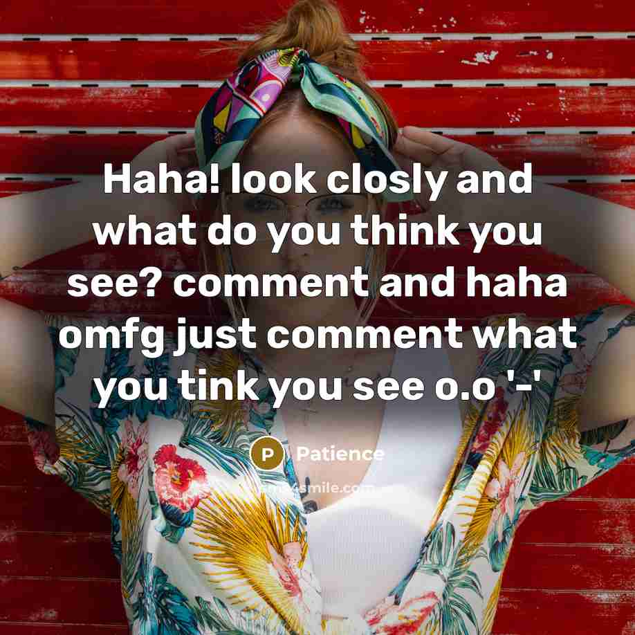 “Haha! look closly and what do you think you see?…” quote by Patience