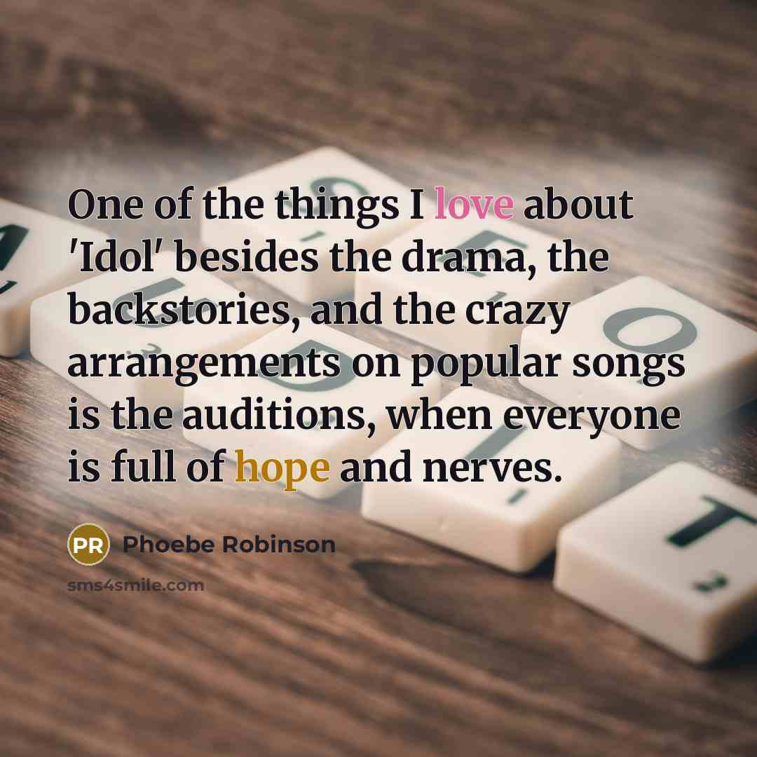 “One of the things I love about 'Idol' besides the drama, the backstories, and the crazy arrangements on popular songs is the auditions, when everyone is full of hope and nerves.” quote by Phoebe Robinson