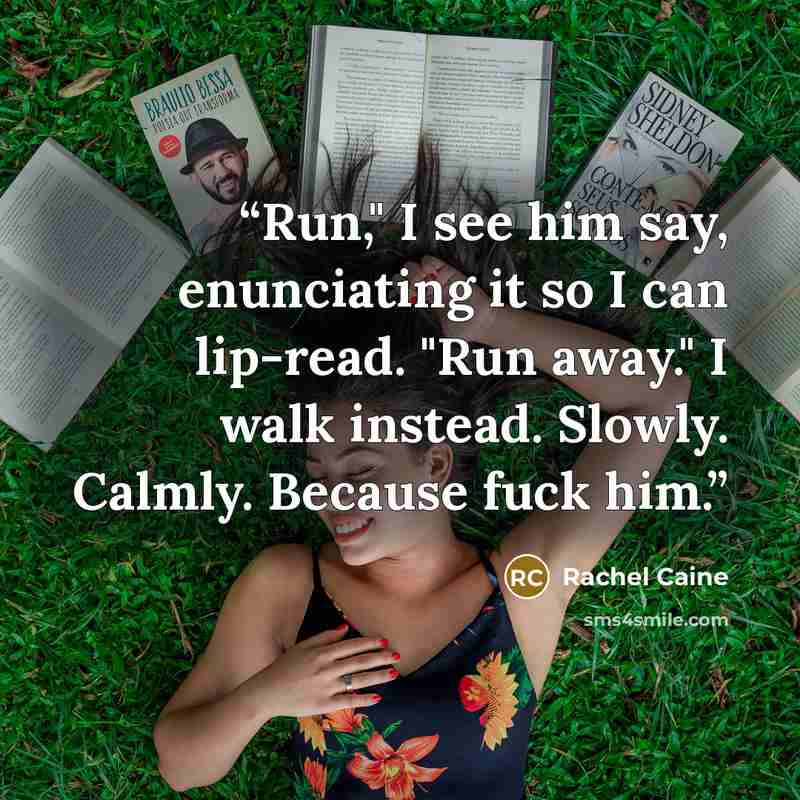 “Run," I see him say, enunciating it so I can lip-read. "Run away." I walk instead. Slowly. Calmly. Because fuck him.” quote by Rachel Caine