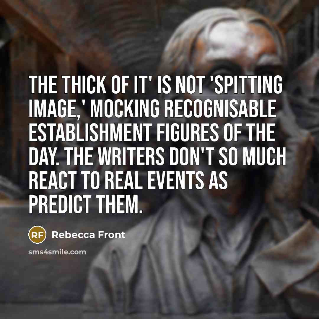 “The Thick of It' is not 'Spitting Image,' mocking recognisable…” quote by Rebecca Front