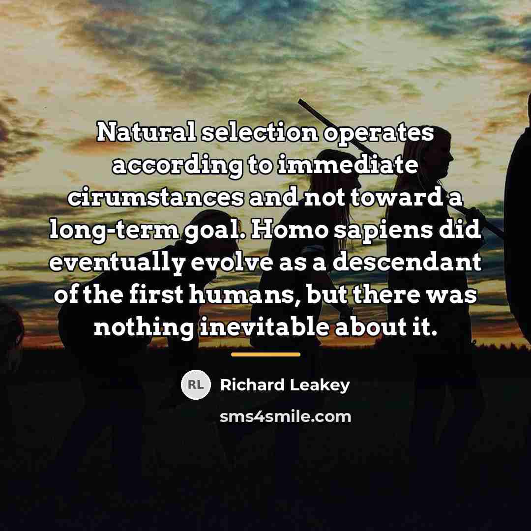 “Natural selection operates according to immediate cirumstances and not toward…” quote by Richard Leakey