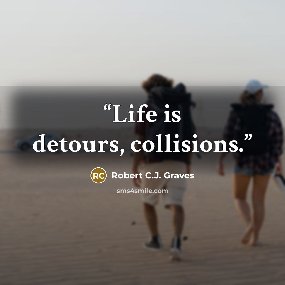 “Life is detours, collisions.” quote by Robert C.J. Graves