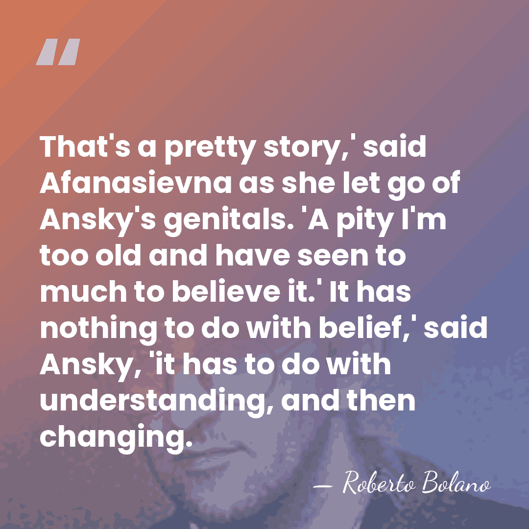 That's a pretty story,' said Afanasievna as she let go of Ansky's&hellip; - Roberto Bolano
