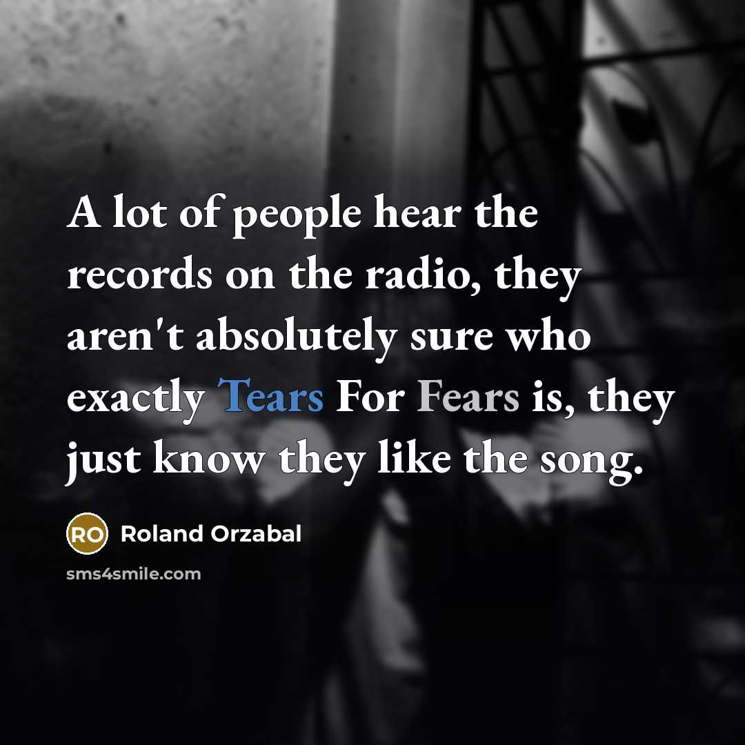 “A lot of people hear the records on the radio,…” quote by Roland Orzabal