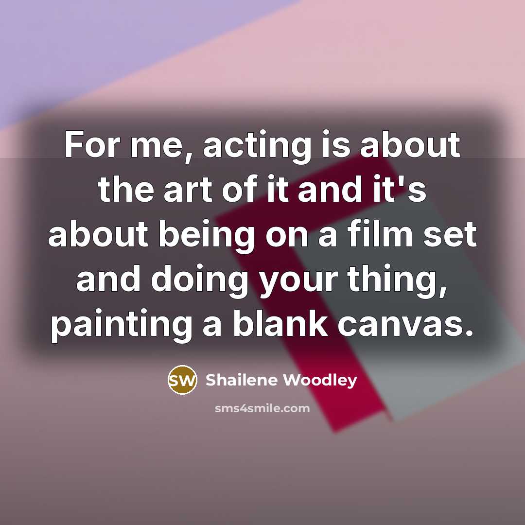 “For me, acting is about the art of it and…” quote by Shailene Woodley
