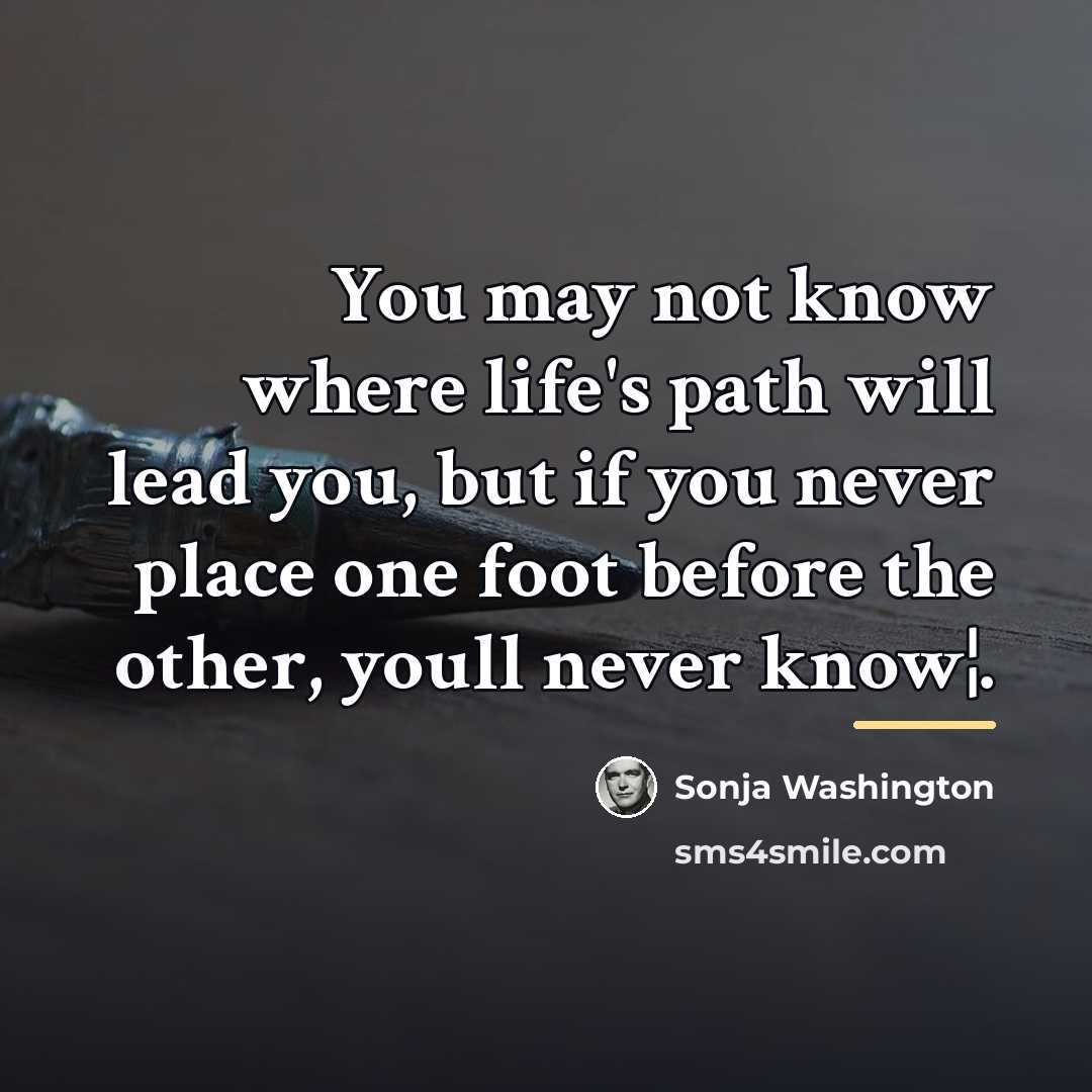“You may not know where life's path will lead you,…” quote by Sonja Washington