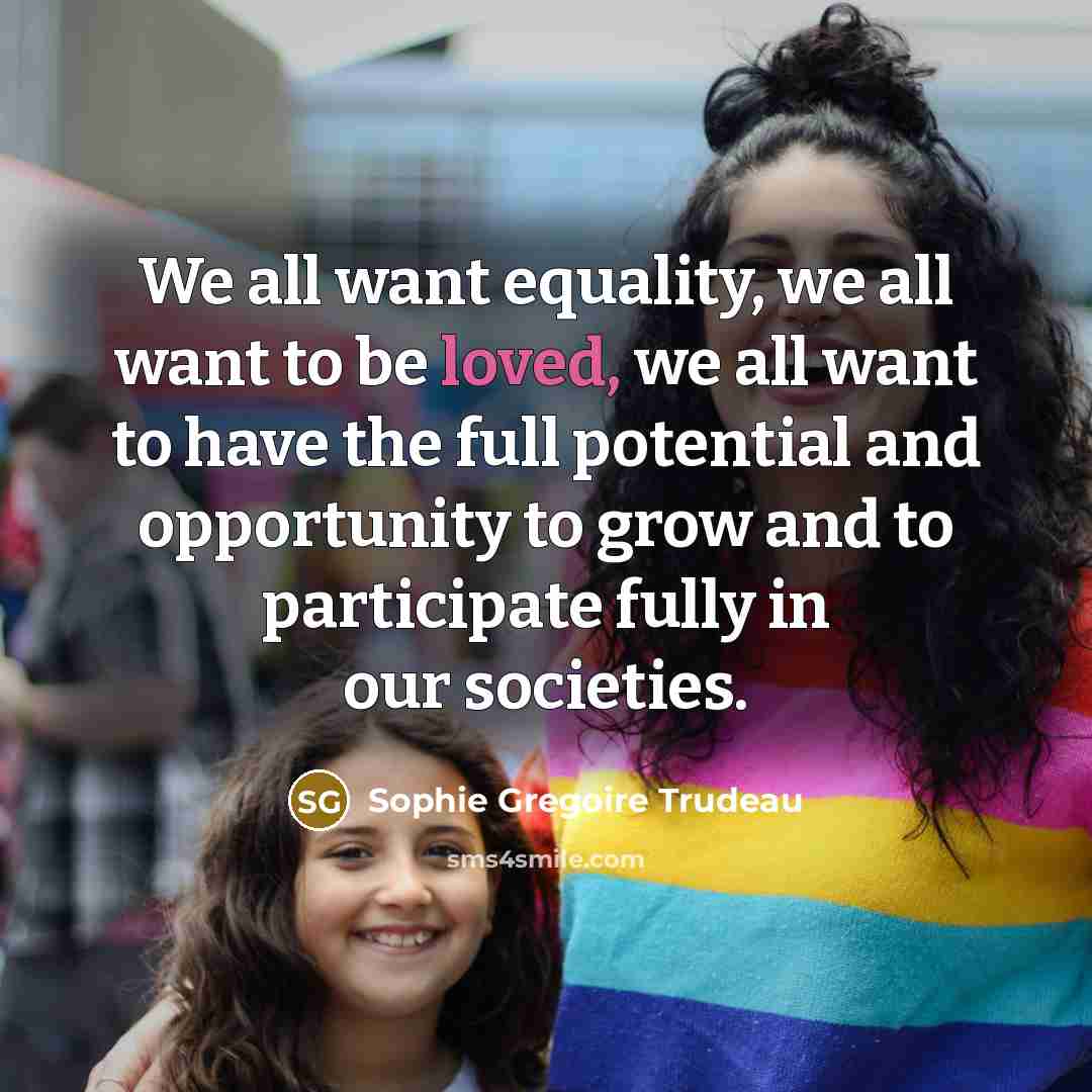 “We all want equality, we all want to be loved,…” quote by Sophie Gregoire Trudeau