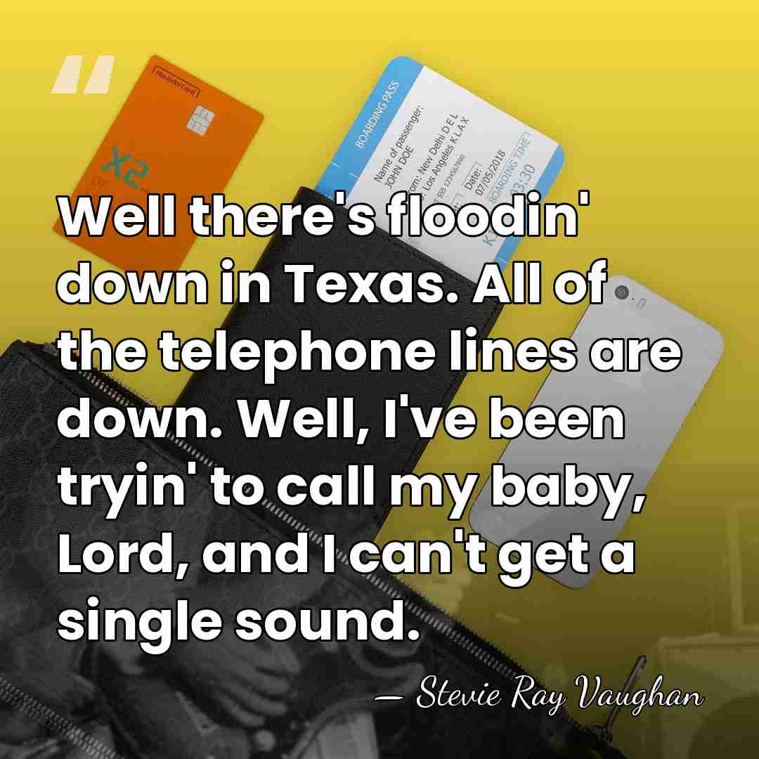 Well there's floodin' down in Texas. All of the telephone lines are&hellip; - Stevie Ray Vaughan