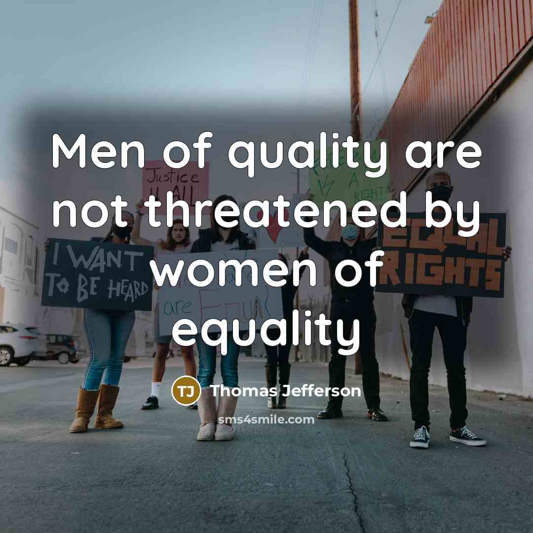 “Men of quality are not threatened by women of equality…” quote by Thomas Jefferson