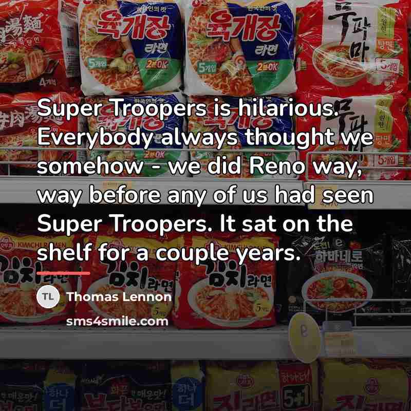 “Super Troopers is hilarious. Everybody always thought we somehow -…” quote by Thomas Lennon