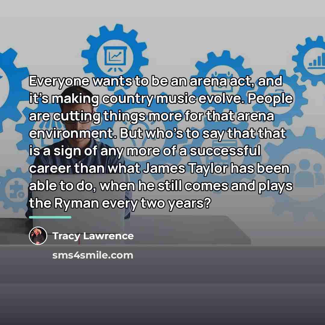 “Everyone wants to be an arena act, and it's making…” quote by Tracy Lawrence