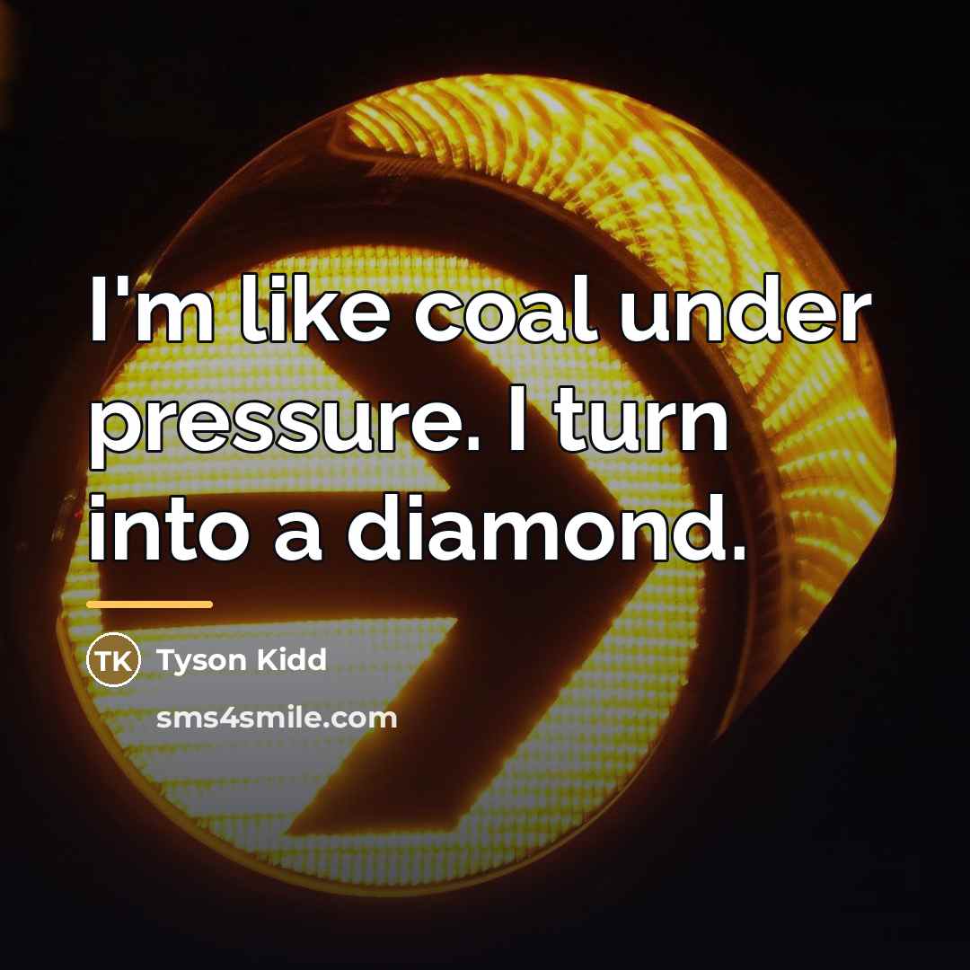 “I'm like coal under pressure. I turn into a diamond.…” quote by Tyson Kidd